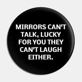 Mirrors can't talk, lucky for you they can't laugh either Pin