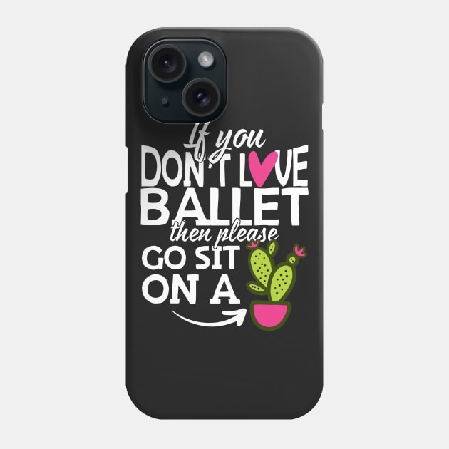 If You Don't Love Ballet Go Sit On A Cactus! Phone Case by thingsandthings