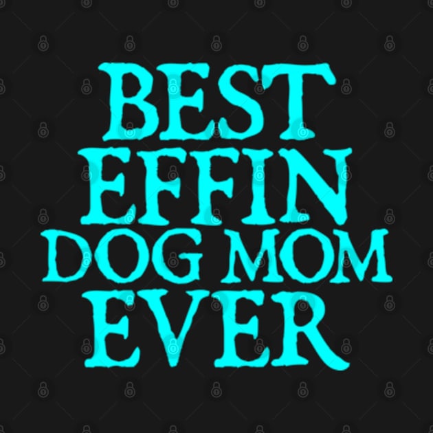 Best Effin Dog Mom Ever Cute & Funny Doggy Parents by  hal mafhoum?