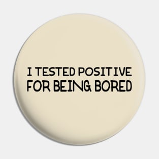 I Tested Positive For Being Bored Pin