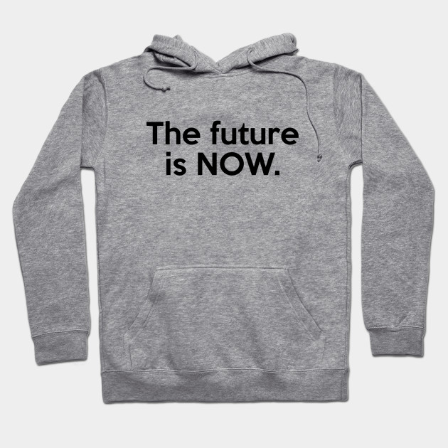 The Future Is Now Quote Future Hoodie Teepublic Au