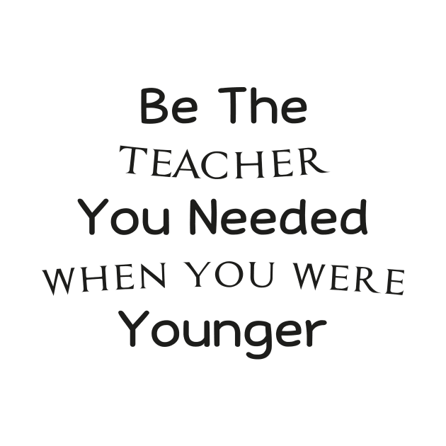 Be The Teacher You Needed When You Were Younger by TrendyStitch