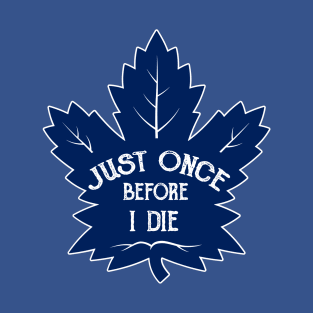 Maple Leafs - Just Once Befre I Die T-Shirt
