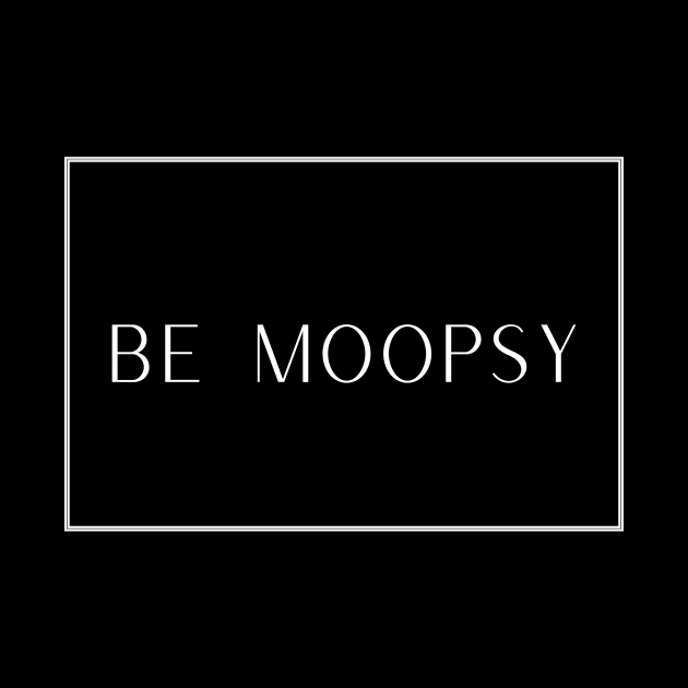 Be Moopsy by TalesfromtheFandom