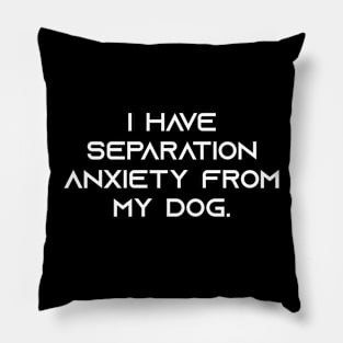 Funny Humor Sarcastic pets I Have Separation Anxiety From My Dog Pillow