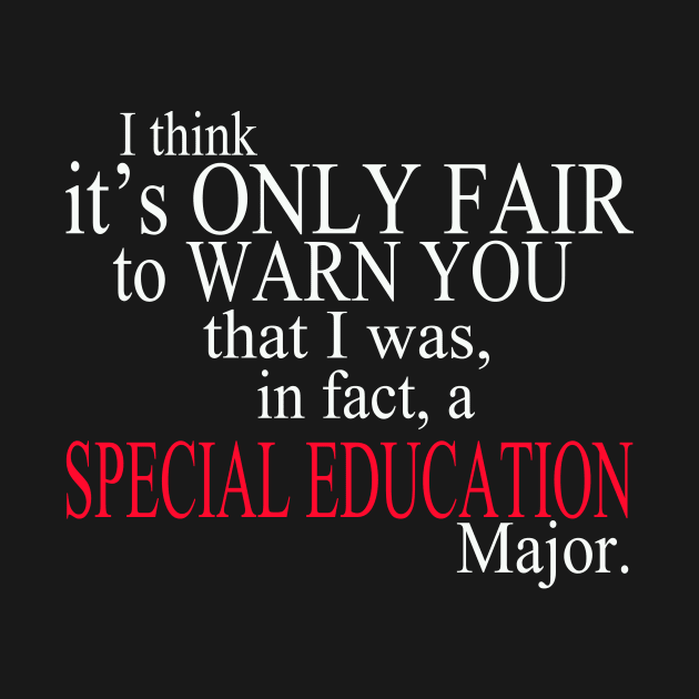 I Think It’s Only Fair To Warn You That I Was, In Fact, A Special Education Major by delbertjacques