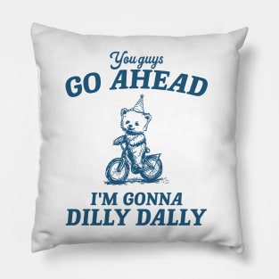 You Guys Go Ahead I'm Gonna Dilly Dally Shirt,  Funny Y2K Vintage Bear Meme Pillow