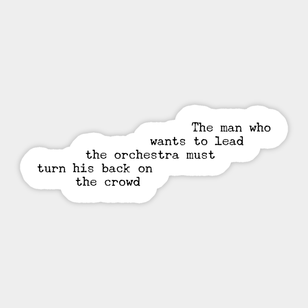 The Man Who Wants To Lead The Orchestra Must Turn His Back To The Crowd The Man Who Wants To Lead The Orchestra Sticker Teepublic