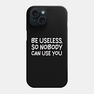 be useless, so nobody can use you Phone Case