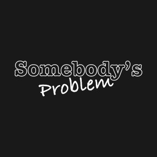 Somebody's Problem T-Shirt