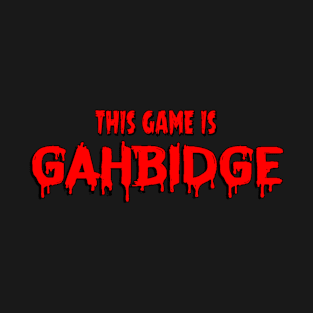 This GAME GAHBIDGE T-Shirt