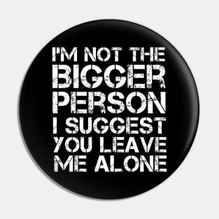 I'm Not The Bigger Person You Better Leave Me Alone Pin