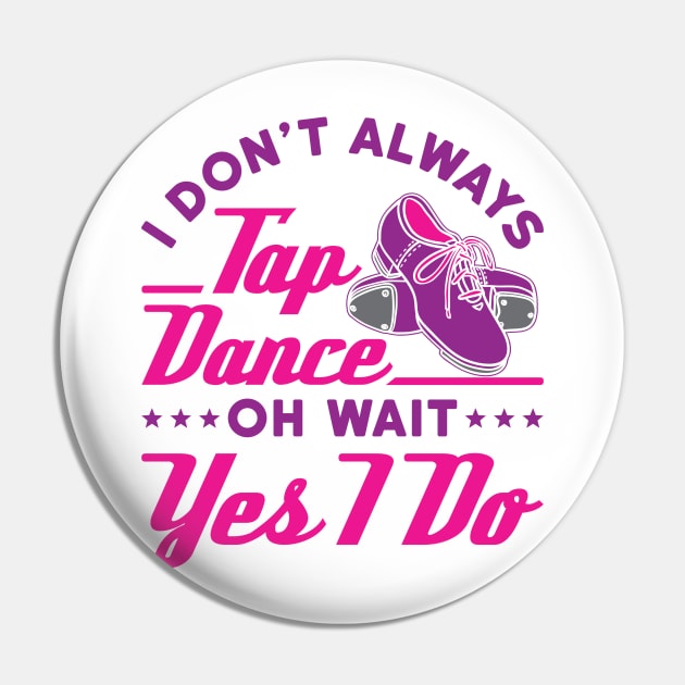 Tap Dance Shirt - I Don't Always Tap Dance Oh Wait Yes I Do Pin by redbarron