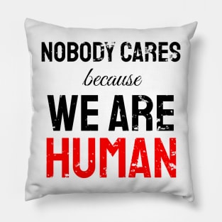 Nobody cares because we are human Pillow