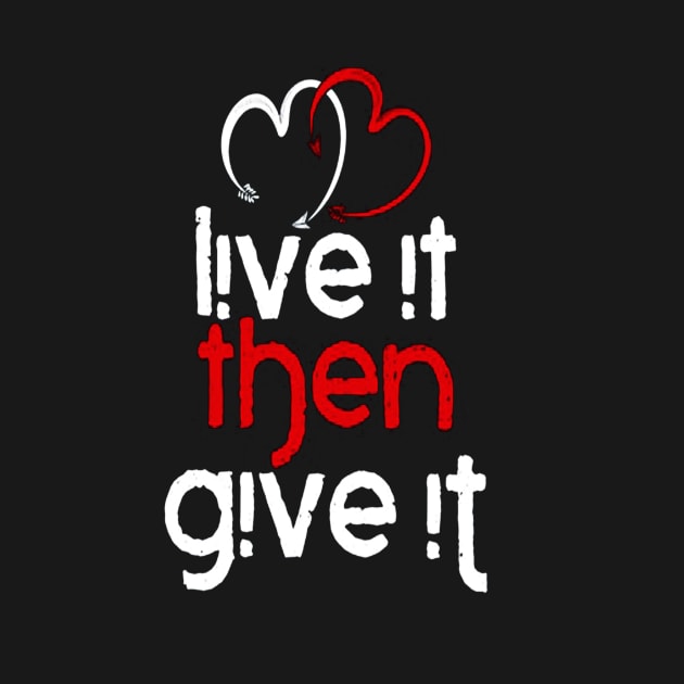 Live It Then Give It by rosposaradesignart