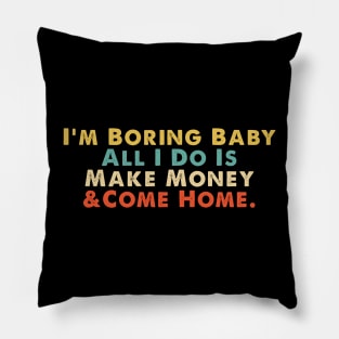 Im Boring Baby All I Do Is Make Money And Come Home Pillow