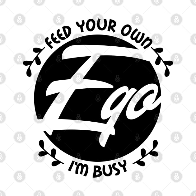 Feed your own ego, I'm busy by The Glam Factory