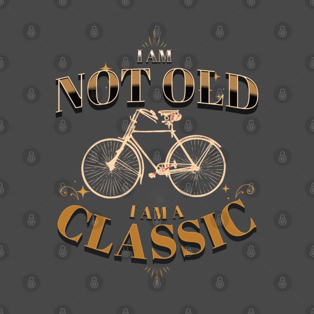 I AM NOT OLD I AM A CLASSIC BICYCLE VINTAGE RETRO by DAZu