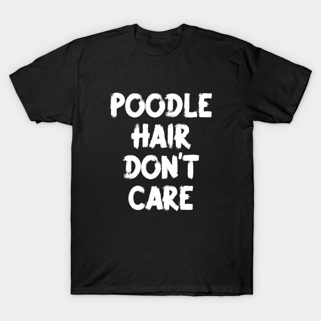 Poodle Hair Don T Care Poodle Lover T Shirt Teepublic