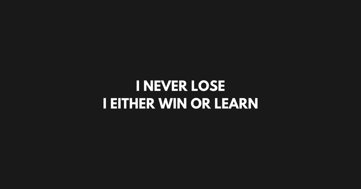 I NEVER LOSE I EITHER WIN OR LEARN I Never Lose I Either Win Or Learn