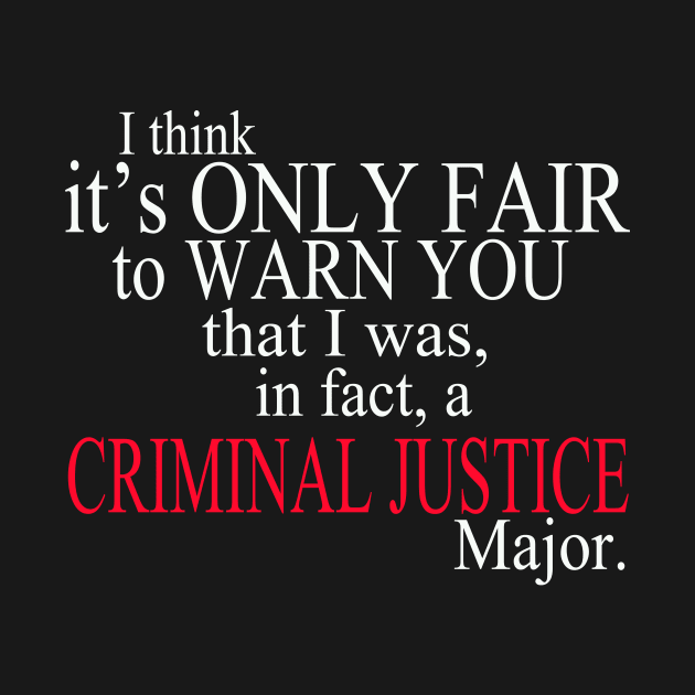 I Think It’s Only Fair To Warn You That I Was, In Fact, A Criminal Justice Major by delbertjacques