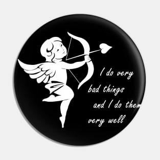 Cupid - I Do Very Bad Things And I Do Them Very Well Pin