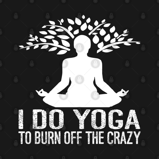 I Do Yoga To Burn Off The Crazy by Charaf Eddine