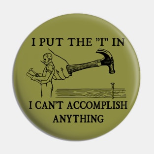 I Put The "I" in I Can't Accomplish Anything - Funny Dad Joke Pin