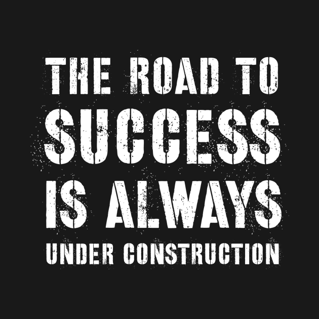 The Road To Success is Always Under Construction by Stay Weird