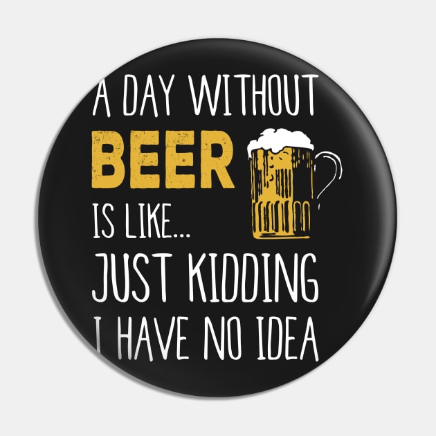 A Day Without Beer Is Like Just Kidding I Have No Idea Funny Pin by junghc1