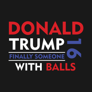 Donald Trump Finally Someone With Balls 2016 T-Shirt