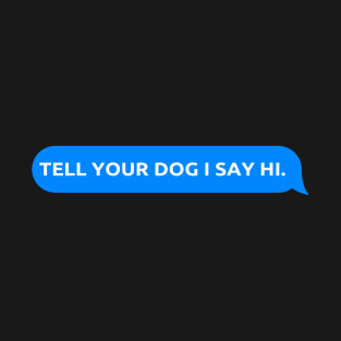 Tell Your Dog I Say Hi, funny quote, dogs lovers, dog quotes T-Shirt