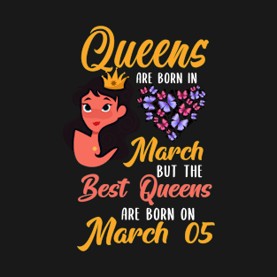 Lovely Gift For Girl - Queens Are Born In March But The Best Queens Are Born On March 05 T-Shirt