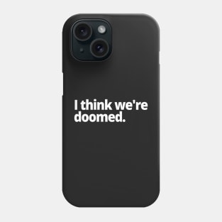 I think we're doomed. Phone Case