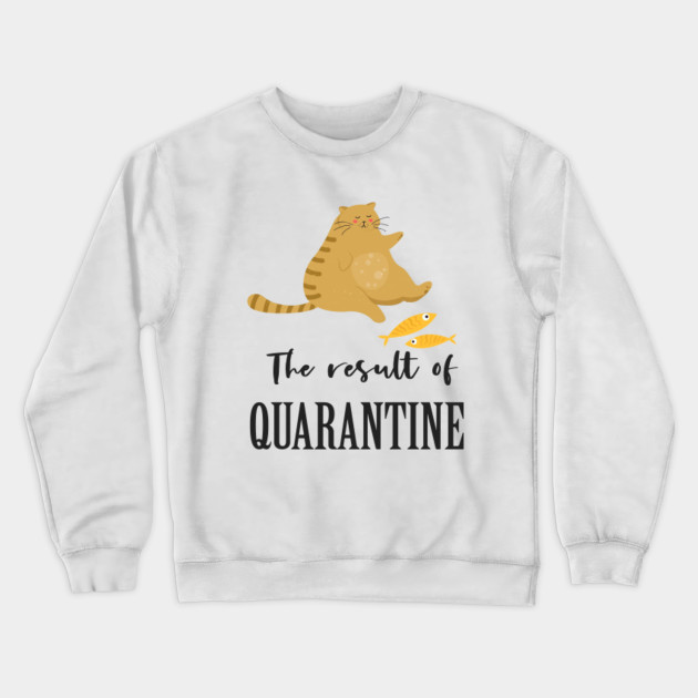 Fat Cat The Result Of Quarantine Quarantine Cat Crewneck