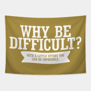 Why Be Difficult. With A Little Effort You Can Be Impossible. Tapestry