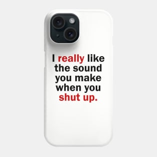 I really like the sound you make when you shut up Phone Case