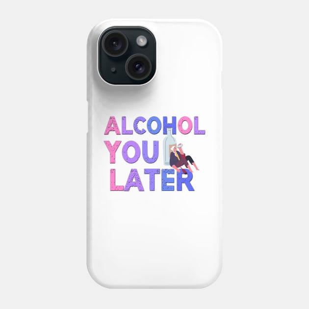 Alcohol You Later Funny Saying Phone Case by Luckymoney8888