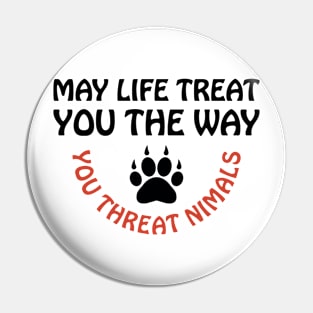 May Life Treat You The Way You Treat Animals Anti Cruelty Pin