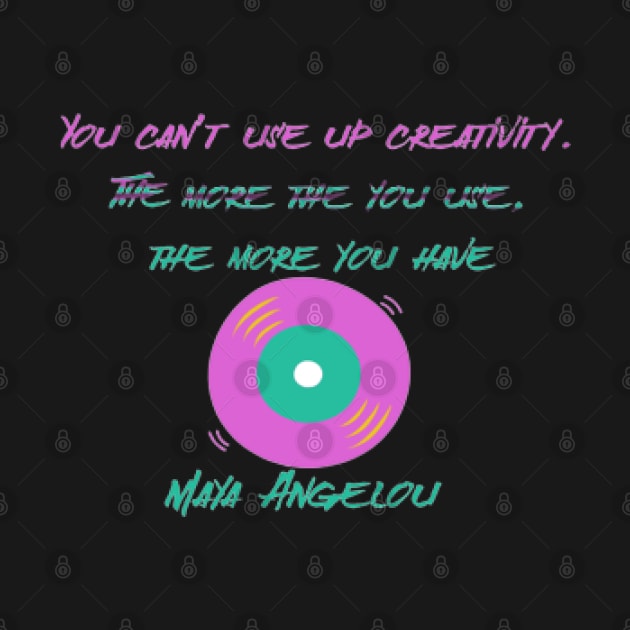 You can’t use up creativity. The more the you use, the more you have ,Maya Angelou by KoumlisArt