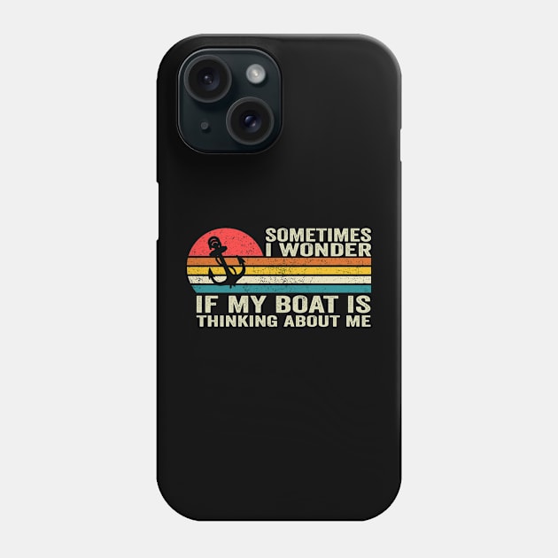 Sometimes I Wonder If My Boat Is Thinking About Me Too Phone Case by Crazyshirtgifts