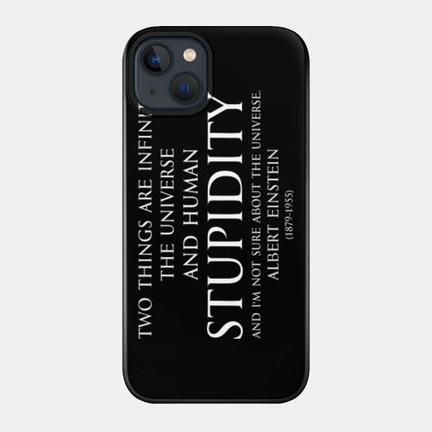 Two things are infinite : the universe and human stupidity and I'm not sure about the universe. Inspirational Motivational quotes by Albert Einstein - German Theoretical physicist white - Two Things Are Infinite - Phone Case