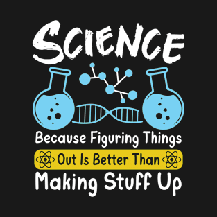 Science Because Figuring Things Out Is Better Than Making Stuff Up T-Shirt