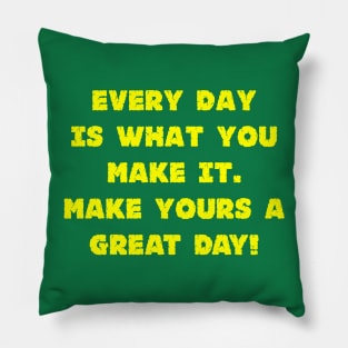 Every Day Is What You Make It Make Yours A Great Day! Pillow