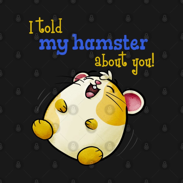 I Told My Hamster About You - Funny Kawaii Hamster by Fun4theBrain