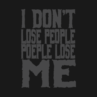 I don't lose people. people lose me T-Shirt