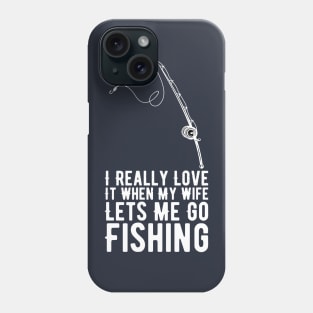 I Really Love It When My Wife Lets Me Go Fishing Phone Case