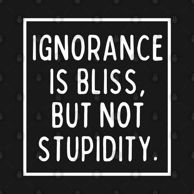 Ignorance is bliss, but not stupidity. by mksjr