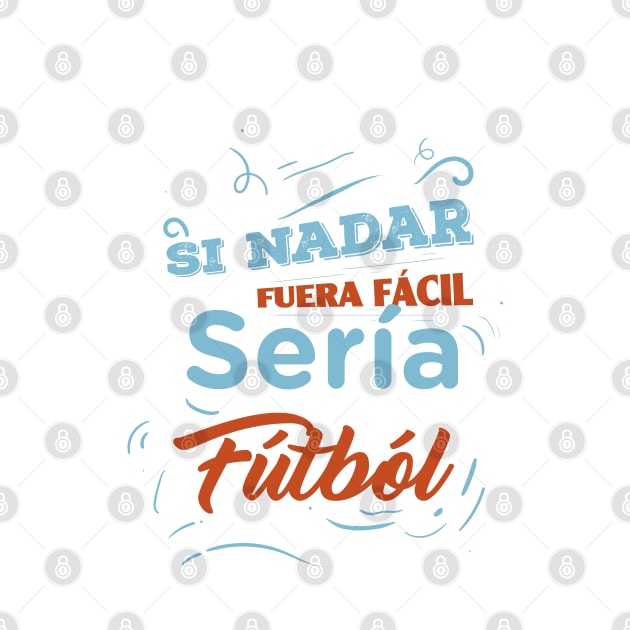 Si nadar fuera facil seria futbol - Funny Quotes by Swimarts