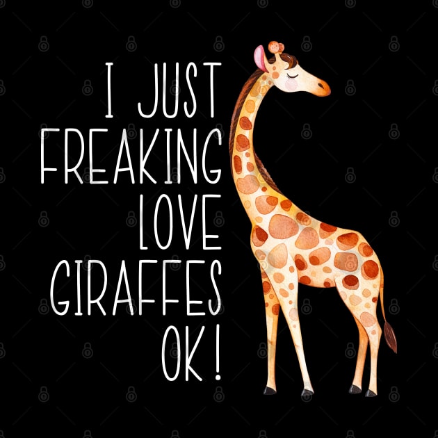 I Just Freaking Love Giraffes Ok by LotusTee